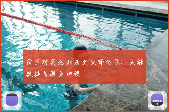 荷兰对奥地利历史交锋记录:关键数据与胜负回顾