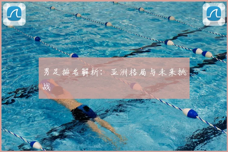 男足排名解析：亚洲格局与未来挑战