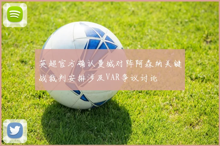 英超官方确认曼城对阵阿森纳关键战裁判安排涉及VAR争议讨论