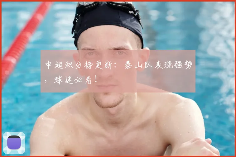 中超积分榜更新：泰山队表现强势，球迷必看！