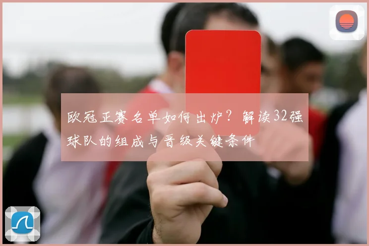 欧冠正赛名单如何出炉？解读32强球队的组成与晋级关键条件