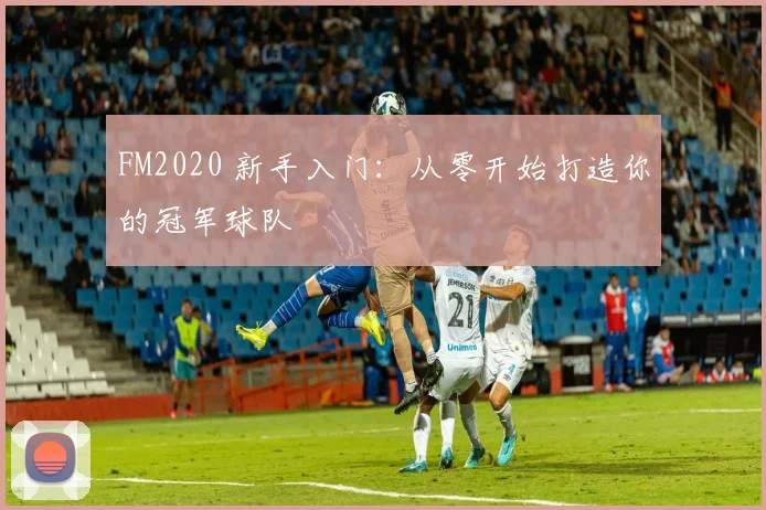 FM2020 新手入门：从零开始打造你的冠军球队