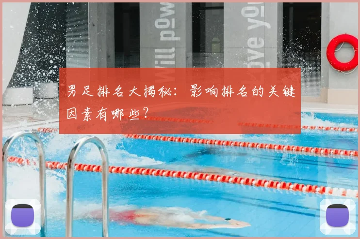 男足排名大揭秘：影响排名的关键因素有哪些？