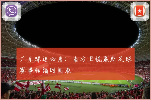 广东球迷必看：南方卫视最新足球赛事转播时间表