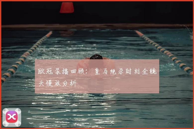 欧冠录播回顾：皇马绝杀时刻全镜头慢放分析