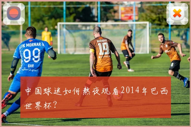 中国球迷如何熬夜观看2014年巴西世界杯？