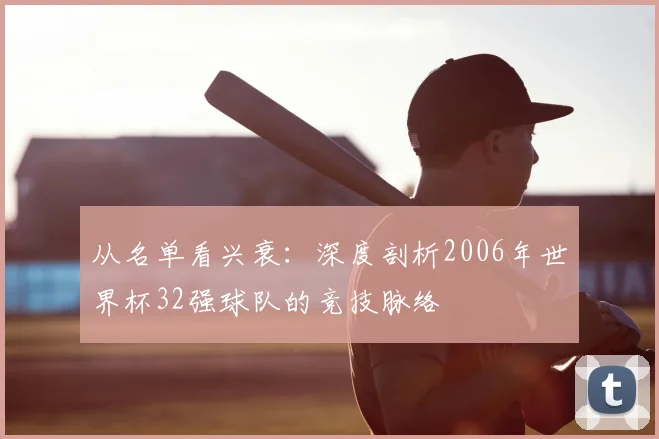 从名单看兴衰：深度剖析2006年世界杯32强球队的竞技脉络