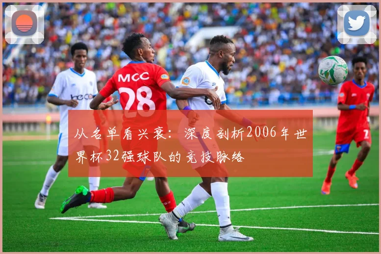 从名单看兴衰：深度剖析2006年世界杯32强球队的竞技脉络