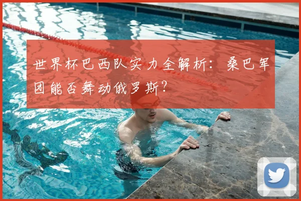 世界杯巴西队实力全解析:桑巴军团能否舞动俄罗斯?