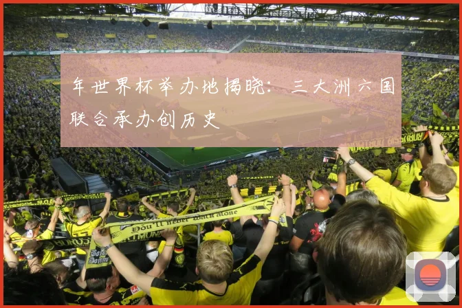 年世界杯举办地揭晓：三大洲六国联合承办创历史