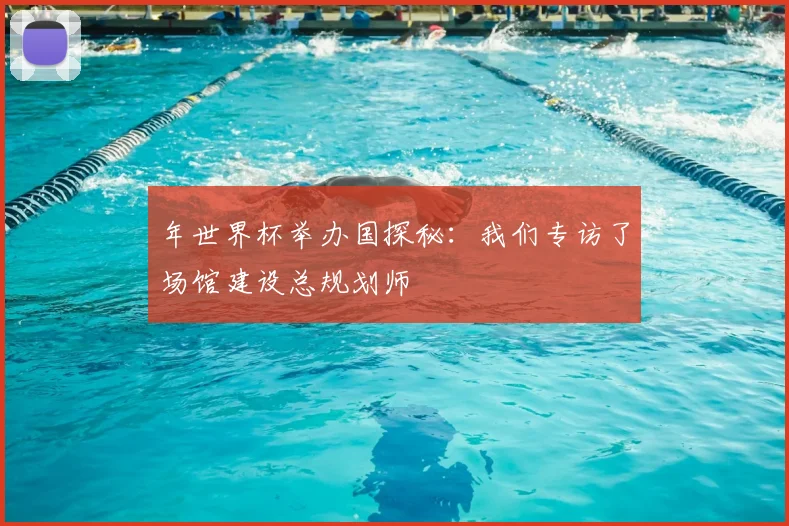 年世界杯举办国探秘：我们专访了场馆建设总规划师