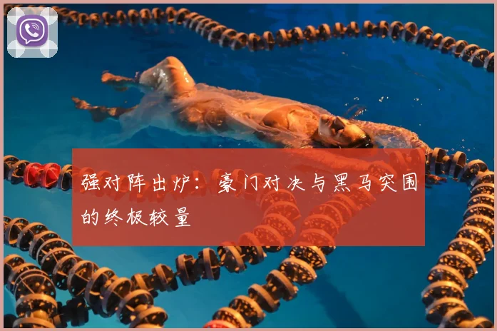强对阵出炉:豪门对决与黑马突围的终极较量