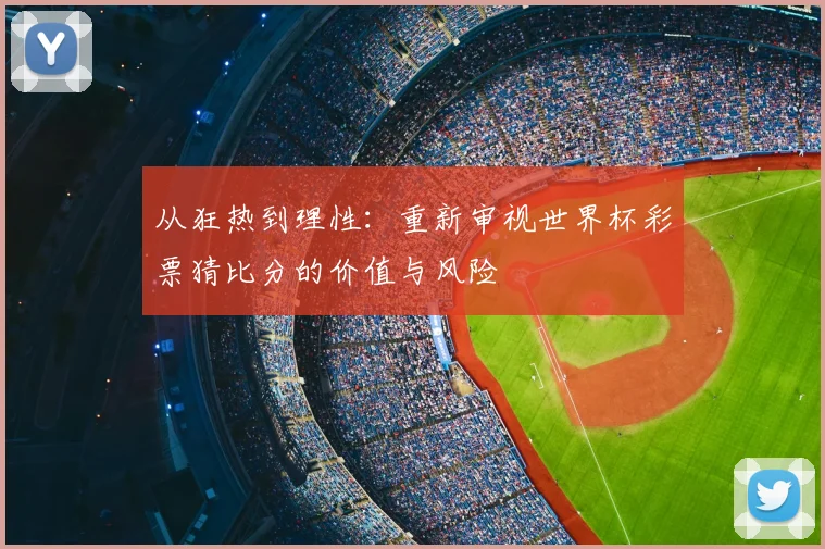 从狂热到理性:重新审视世界杯彩票猜比分的价值与风险