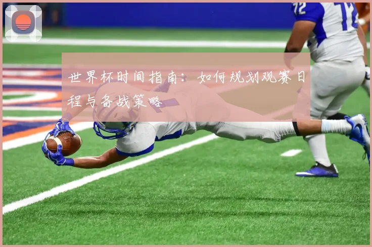 世界杯时间指南:如何规划观赛日程与备战策略