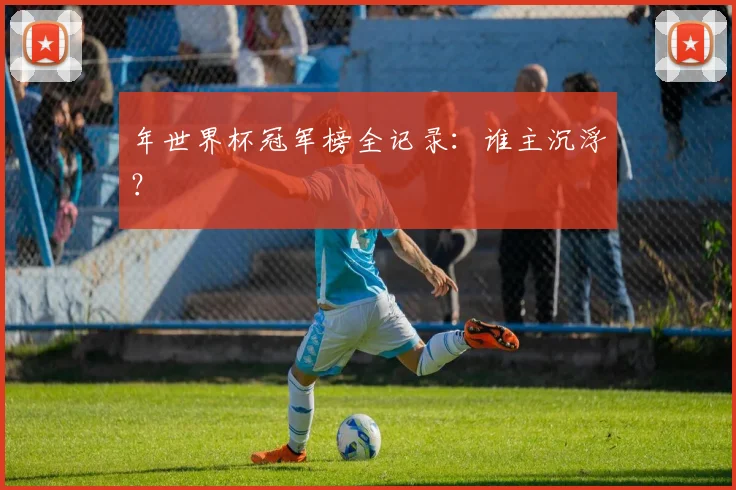 年世界杯冠军榜全记录:谁主沉浮?