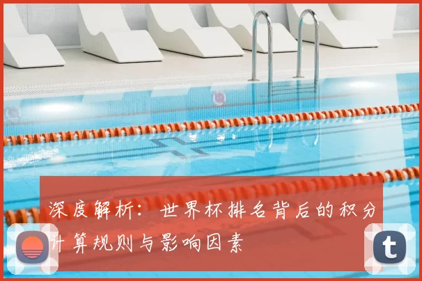 深度解析：世界杯排名背后的积分计算规则与影响因素